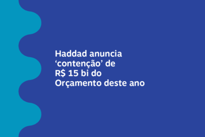 Governo federal anuncia desbloqueio orçamentário de R$ 15,5 bi com contingenciamento oculto de R$ 13,6 bi